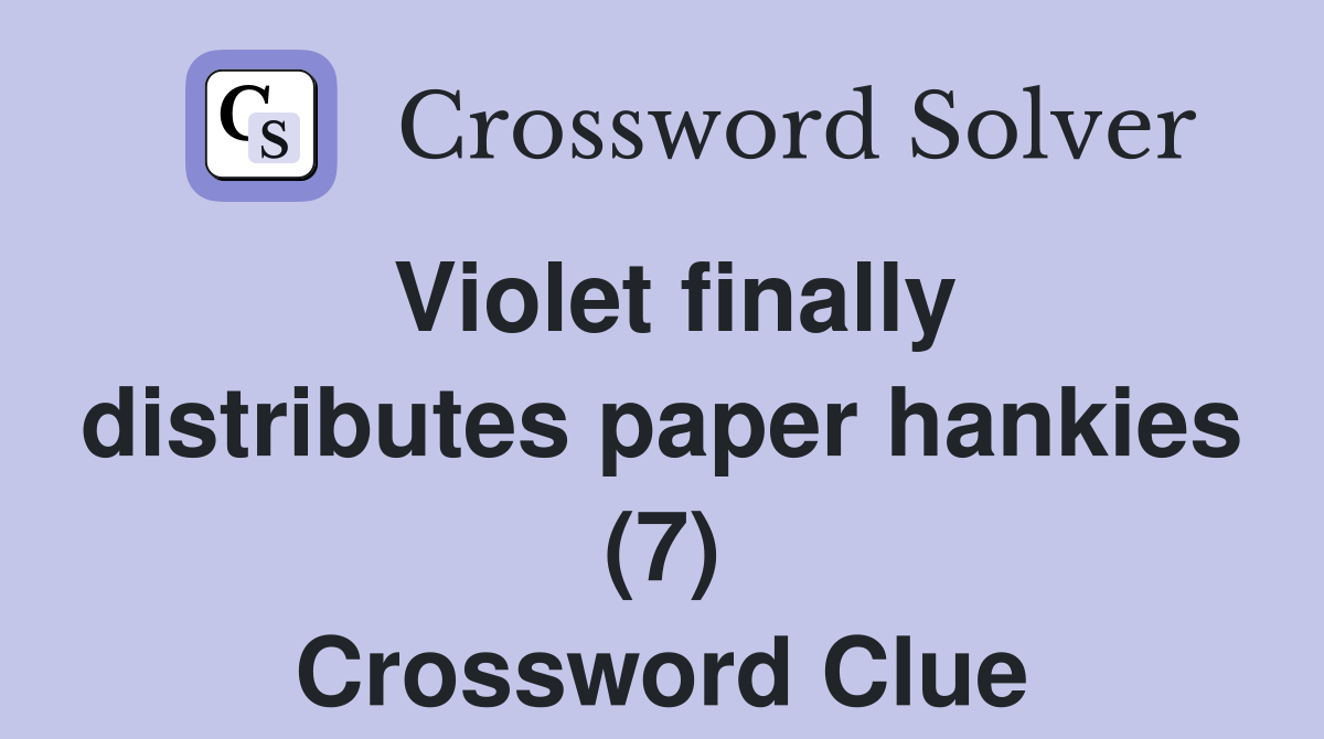 Violet finally distributes paper hankies (7) Crossword Clue Answers
